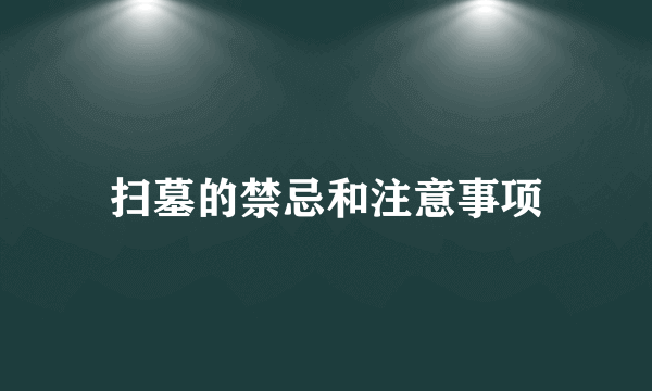 扫墓的禁忌和注意事项