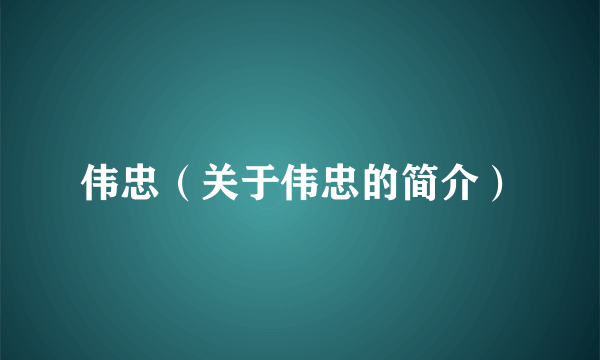 伟忠（关于伟忠的简介）