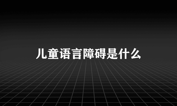 儿童语言障碍是什么