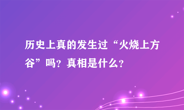 历史上真的发生过“火烧上方谷”吗？真相是什么？