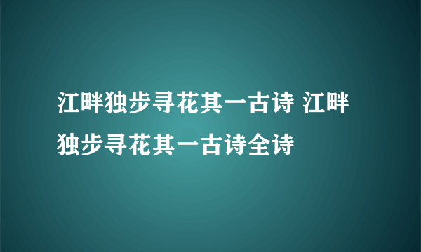 江畔独步寻花其一古诗 江畔独步寻花其一古诗全诗