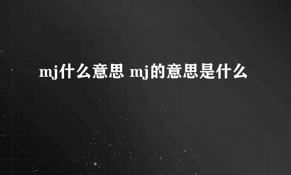 mj什么意思 mj的意思是什么