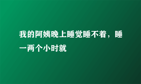 我的阿姨晚上睡觉睡不着，睡一两个小时就