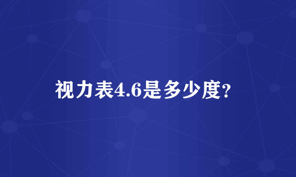 视力表4.6是多少度？