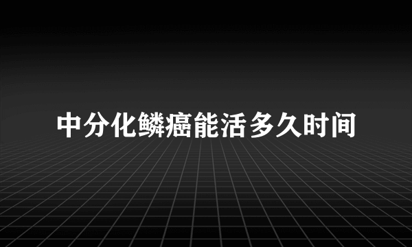 中分化鳞癌能活多久时间