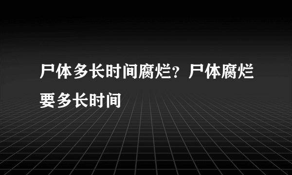 尸体多长时间腐烂？尸体腐烂要多长时间