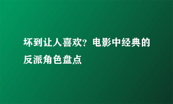 坏到让人喜欢？电影中经典的反派角色盘点