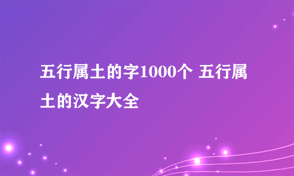 五行属土的字1000个 五行属土的汉字大全