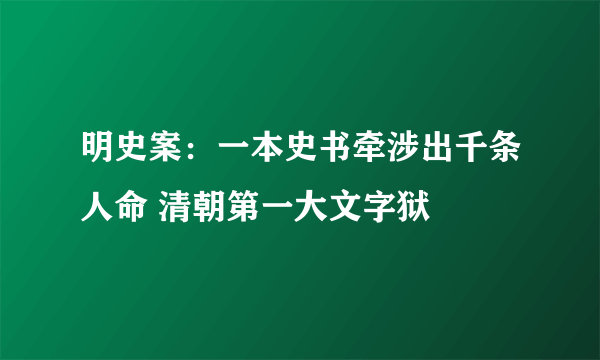 明史案：一本史书牵涉出千条人命 清朝第一大文字狱