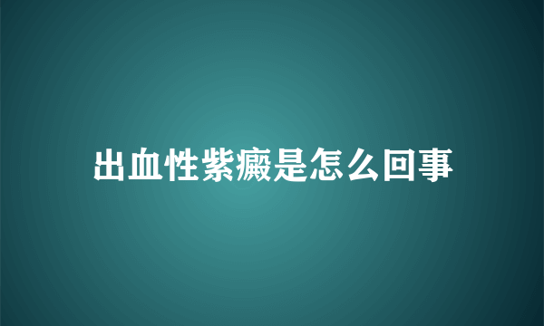 出血性紫癜是怎么回事