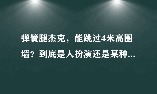 弹簧腿杰克，能跳过4米高围墙？到底是人扮演还是某种外星怪兽呢