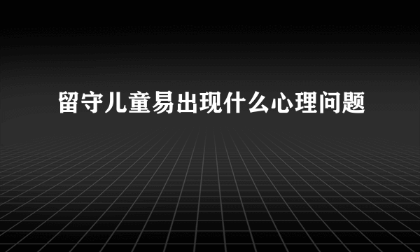 留守儿童易出现什么心理问题