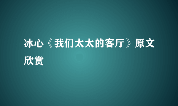 冰心《我们太太的客厅》原文欣赏