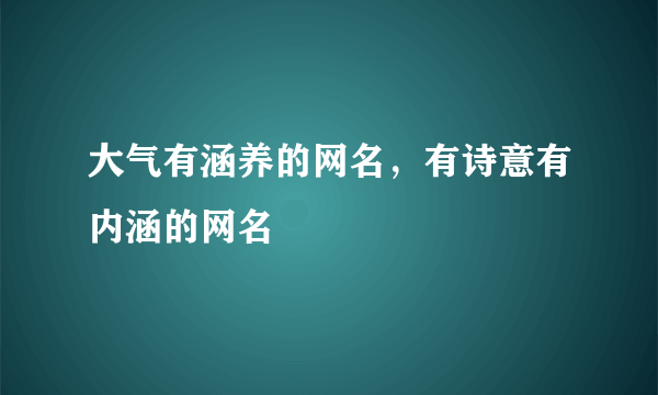 大气有涵养的网名，有诗意有内涵的网名