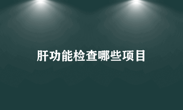 肝功能检查哪些项目