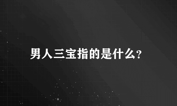 男人三宝指的是什么？