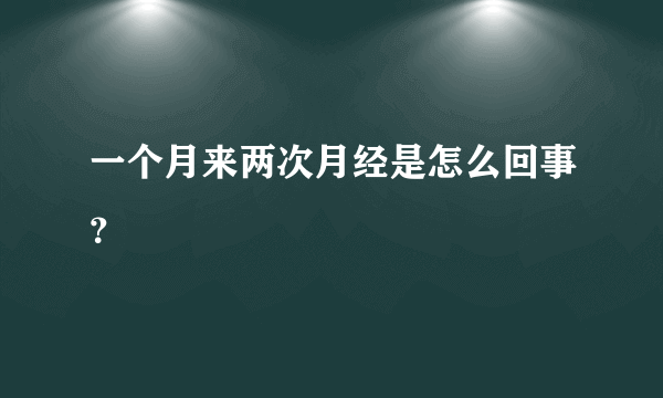 一个月来两次月经是怎么回事？