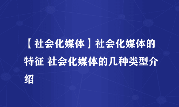 【社会化媒体】社会化媒体的特征 社会化媒体的几种类型介绍