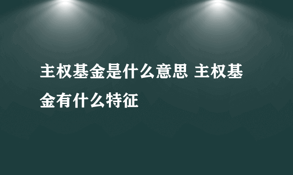 主权基金是什么意思 主权基金有什么特征