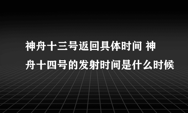 神舟十三号返回具体时间 神舟十四号的发射时间是什么时候