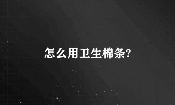 怎么用卫生棉条?