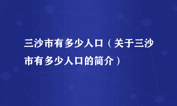 三沙市有多少人口（关于三沙市有多少人口的简介）