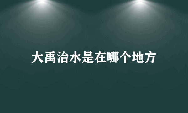 大禹治水是在哪个地方