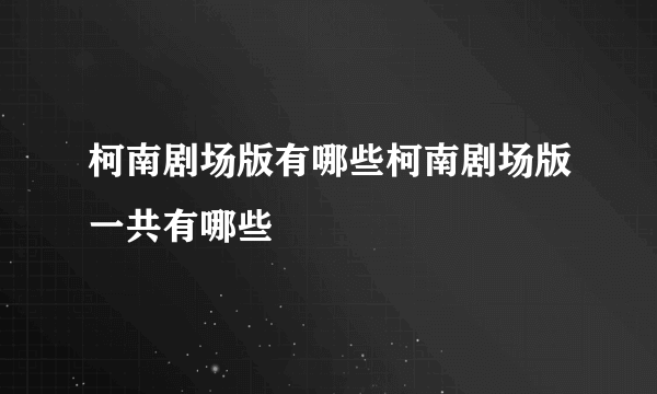 柯南剧场版有哪些柯南剧场版一共有哪些