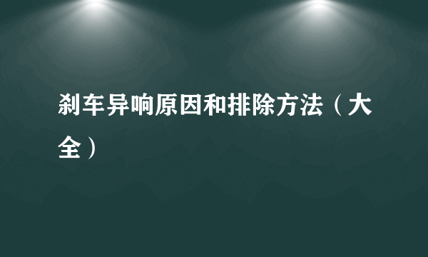 刹车异响原因和排除方法（大全）