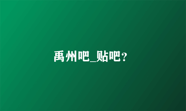 禹州吧_贴吧？