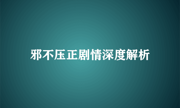 邪不压正剧情深度解析