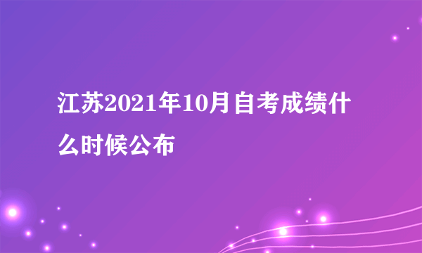 江苏2021年10月自考成绩什么时候公布