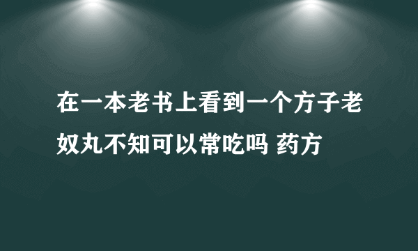 在一本老书上看到一个方子老奴丸不知可以常吃吗 药方