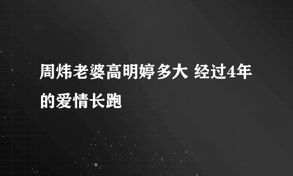 周炜老婆高明婷多大 经过4年的爱情长跑