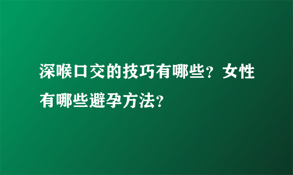 深喉口交的技巧有哪些？女性有哪些避孕方法？