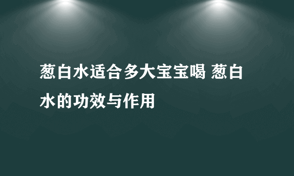 葱白水适合多大宝宝喝 葱白水的功效与作用