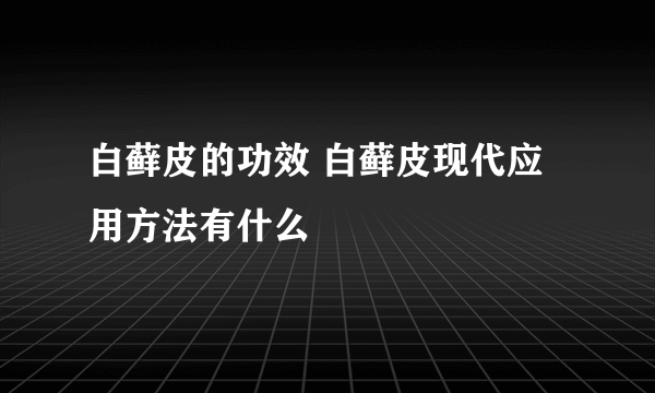 白藓皮的功效 白藓皮现代应用方法有什么