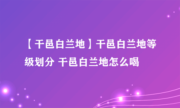 【干邑白兰地】干邑白兰地等级划分 干邑白兰地怎么喝