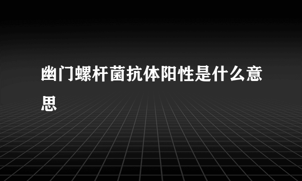 幽门螺杆菌抗体阳性是什么意思