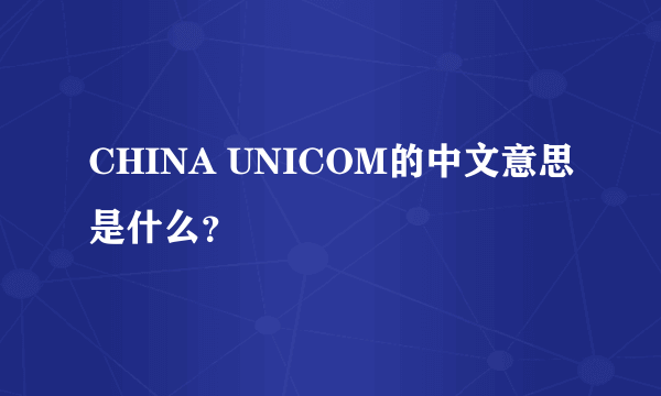 CHINA UNICOM的中文意思是什么？