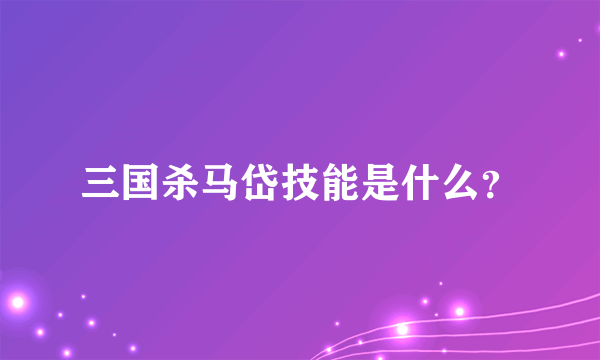 三国杀马岱技能是什么？