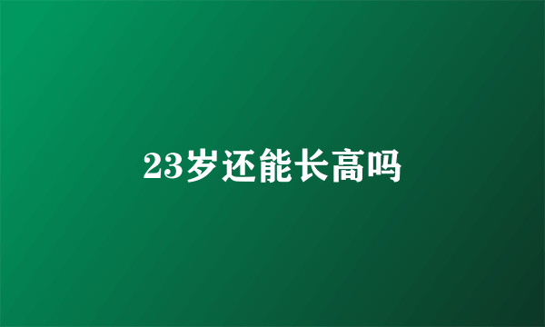 23岁还能长高吗