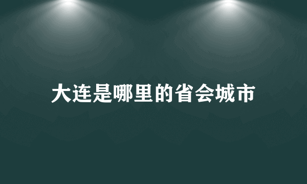 大连是哪里的省会城市