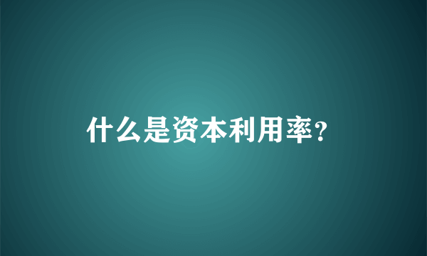 什么是资本利用率？