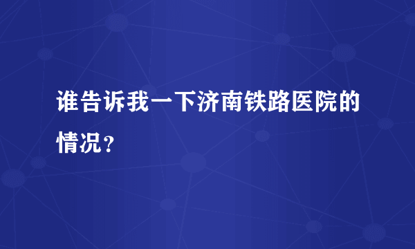 谁告诉我一下济南铁路医院的情况？