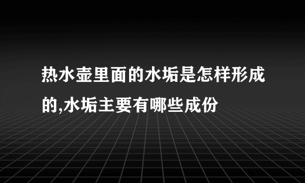 热水壶里面的水垢是怎样形成的,水垢主要有哪些成份