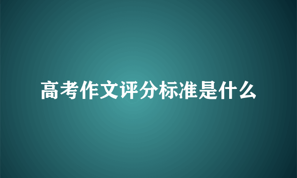 高考作文评分标准是什么