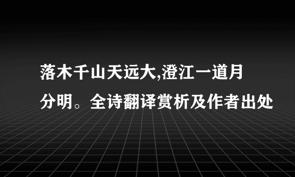 落木千山天远大,澄江一道月分明。全诗翻译赏析及作者出处