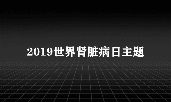 2019世界肾脏病日主题