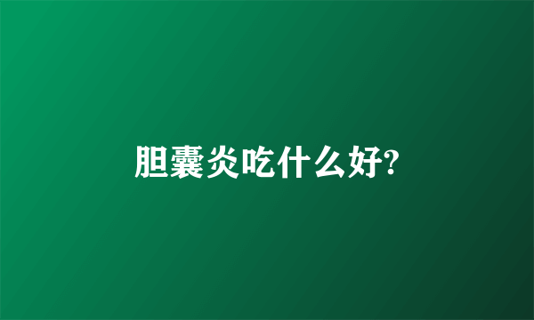 胆囊炎吃什么好?